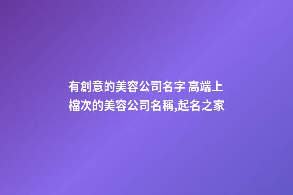 有創意的美容公司名字 高端上檔次的美容公司名稱,起名之家
